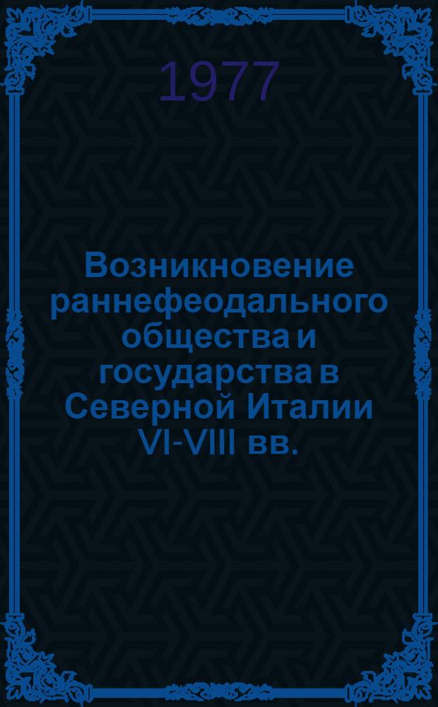 Возникновение раннефеодального общества и государства в Северной Италии VI-VIII вв. : Автореф. дис. на соиск. учен. степени д-ра ист. наук : (07.00.03)