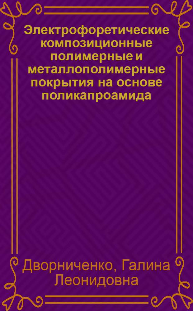 Электрофоретические композиционные полимерные и металлополимерные покрытия на основе поликапроамида : Автореф. дис. на соиск. учен. степени канд. хим. наук : (02.00.11)