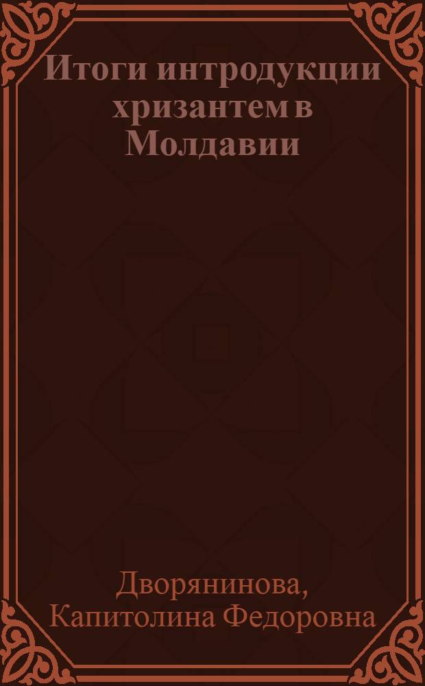 Итоги интродукции хризантем в Молдавии : Автореф. дис. на соиск. учен. степени канд. биол. наук : (03.00.05)