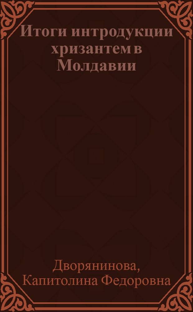 Итоги интродукции хризантем в Молдавии : Автореф. дис. на соиск. учен. степени канд. биол. наук : (03.00.05)