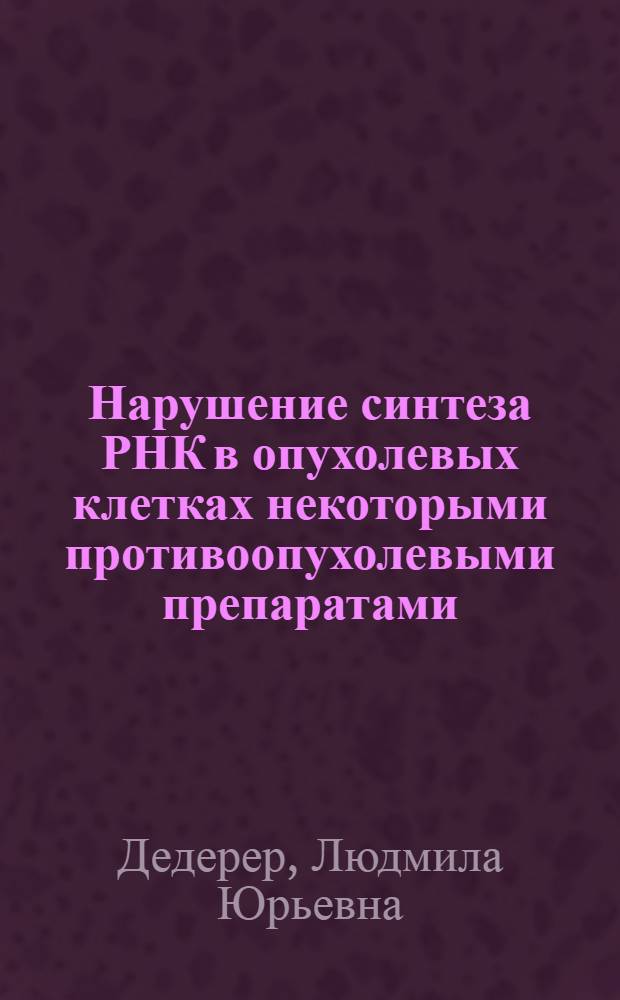 Нарушение синтеза РНК в опухолевых клетках некоторыми противоопухолевыми препаратами : Автореф. дис. на соиск. учен. степени канд. биол. наук : (03.00.04)
