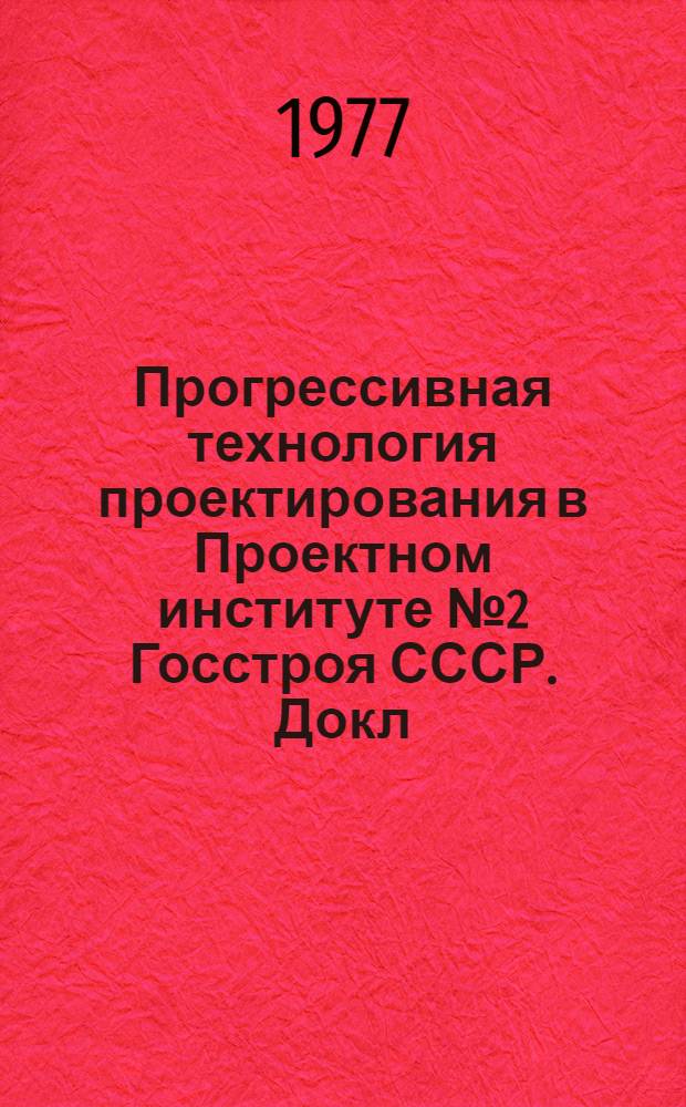Прогрессивная технология проектирования в Проектном институте № 2 Госстроя СССР. [Докл. на второй науч.-техн. конф. "Роль науч.-техн. информации в повышении эффективности и качества науч.-исслед., опытно-конструкт., проектных и произв. работ", г. Москва, (март 1977 г.)]