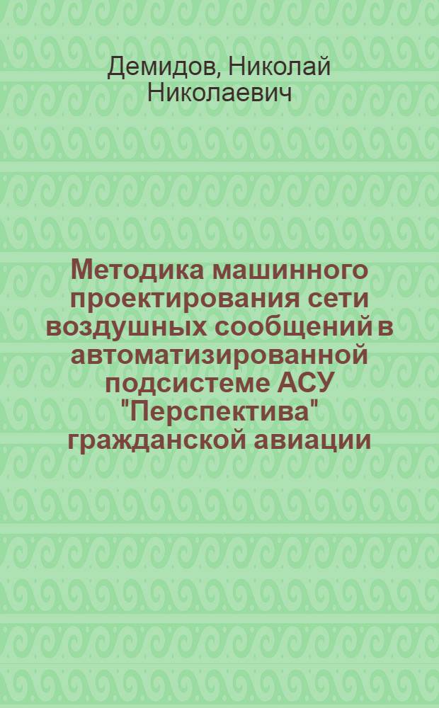 Методика машинного проектирования сети воздушных сообщений в автоматизированной подсистеме АСУ "Перспектива" гражданской авиации : Автореф. дис. на соиск. учен. степени канд. техн. наук : (05.13.06)
