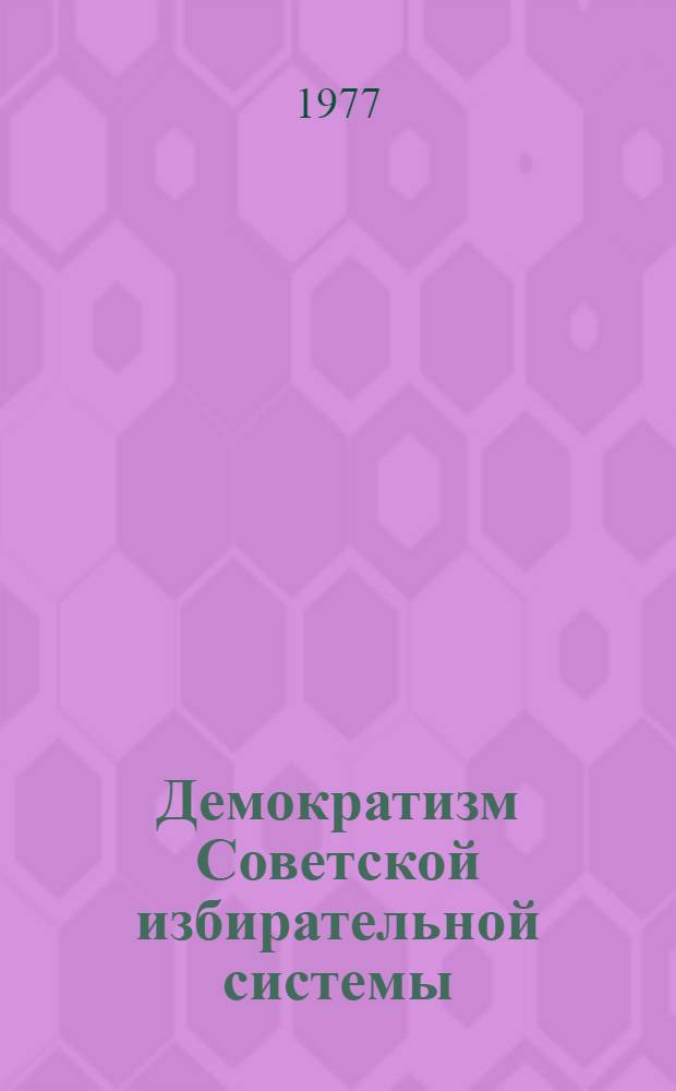 Демократизм Советской избирательной системы : Метод. рекомендации : В помощь докладчикам, пропагандистам, лекторам