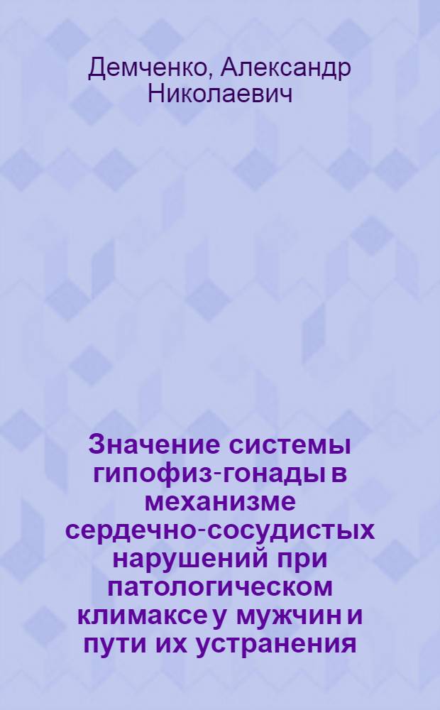 Значение системы гипофиз-гонады в механизме сердечно-сосудистых нарушений при патологическом климаксе у мужчин и пути их устранения : Автореф. дис. на соиск. учен. степени д. м. н