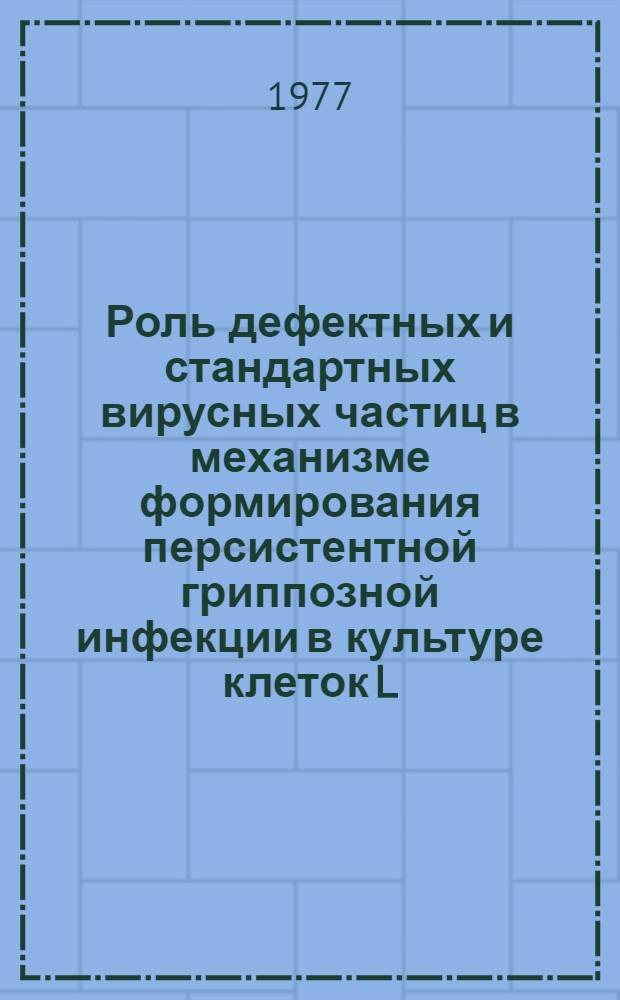 Роль дефектных и стандартных вирусных частиц в механизме формирования персистентной гриппозной инфекции в культуре клеток L : Автореф. дис. на соиск. учен. степени к. м. н