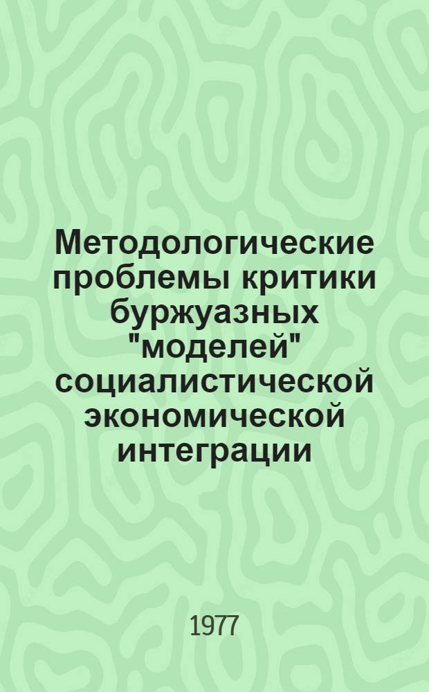 Методологические проблемы критики буржуазных "моделей" социалистической экономической интеграции : Автореф. дис. на соиск. учен. степени канд. экон. наук : (08.00.15)