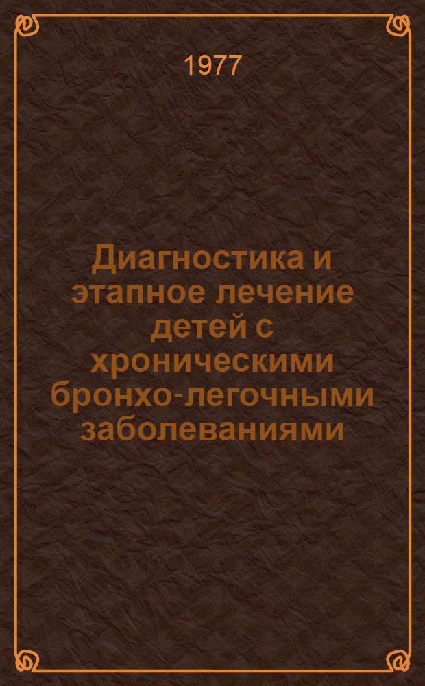 Диагностика и этапное лечение детей с хроническими бронхо-легочными заболеваниями : Метод. рекомендации