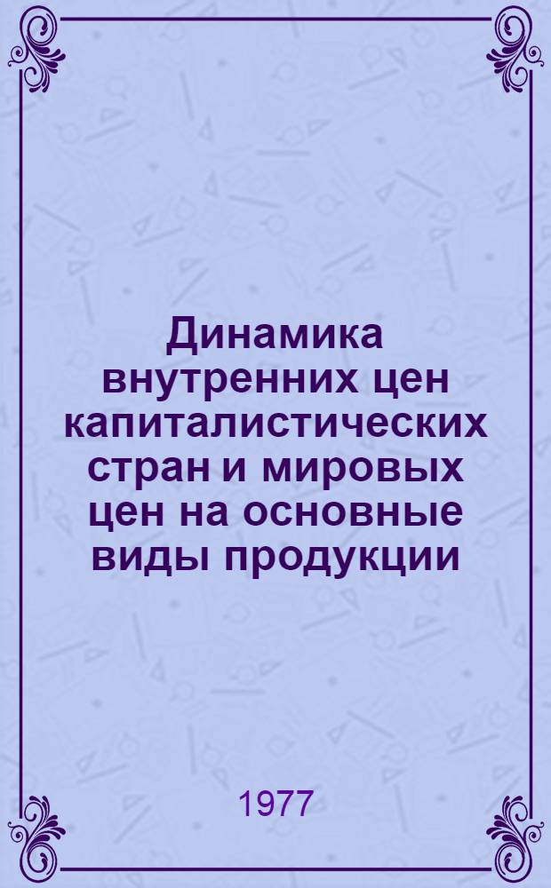 Динамика внутренних цен капиталистических стран и мировых цен на основные виды продукции : (Стат. обзор)