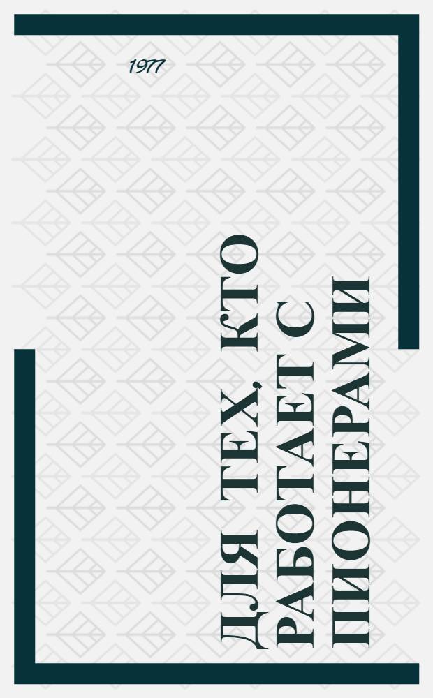 Для тех, кто работает с пионерами : Сборник инструкт. материалов и метод. рекомендаций Вып. 3-. Вып. 4