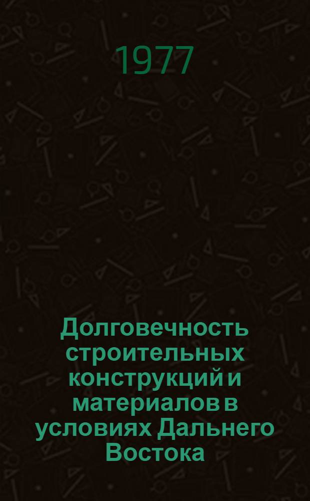 Долговечность строительных конструкций и материалов в условиях Дальнего Востока : Межвуз. сборник