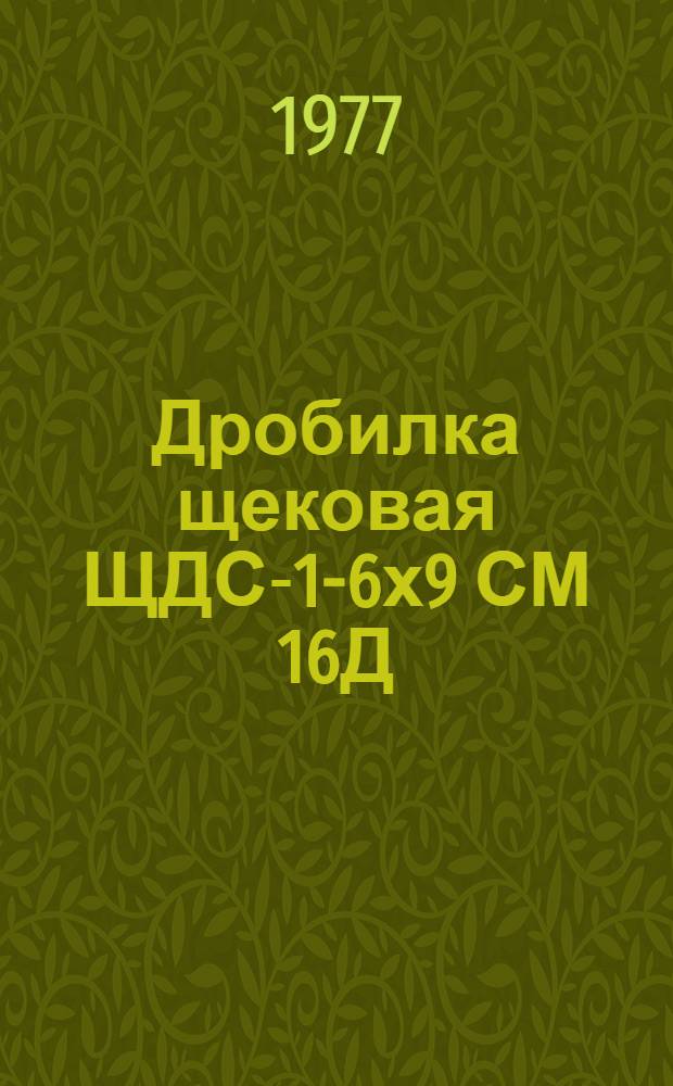 Дробилка щековая ЩДС-1-6х9 СМ 16Д : Альбом черт. 364 Д1