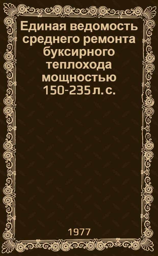 Единая ведомость среднего ремонта буксирного теплохода мощностью 150-235 л. с. : (Проект № Т-63) : Утв. 10.08 1976 г