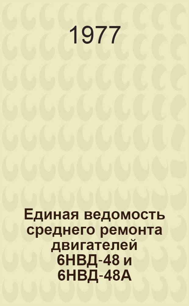 Единая ведомость среднего ремонта двигателей 6НВД-48 и 6НВД-48А : Утв. 28.03 1977 г