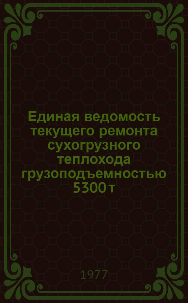 Единая ведомость текущего ремонта сухогрузного теплохода грузоподъемностью 5300 т (проекты № 507, 507А) : Утв. 17/VI 1977 г