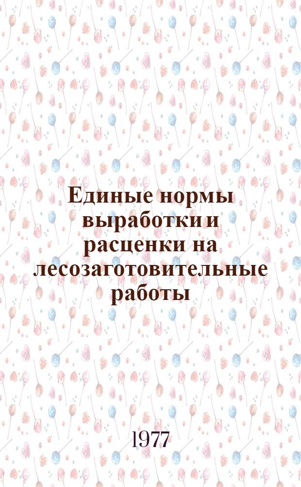 Единые нормы выработки и расценки на лесозаготовительные работы : Утв. 26/XII 1972 г