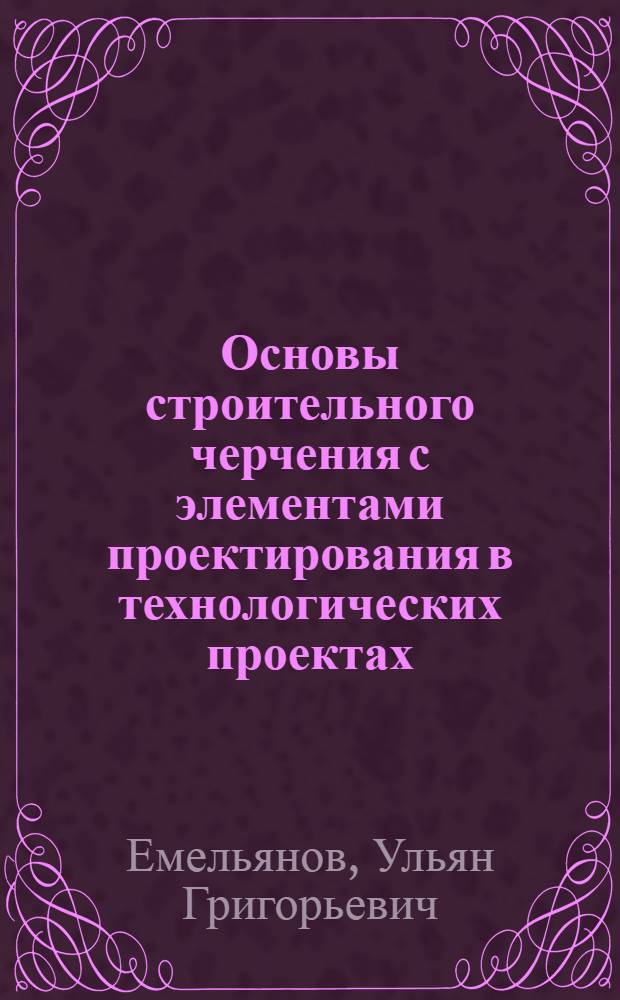 Основы строительного черчения с элементами проектирования в технологических проектах : Рекомендации для студентов строит. специальностей вузов