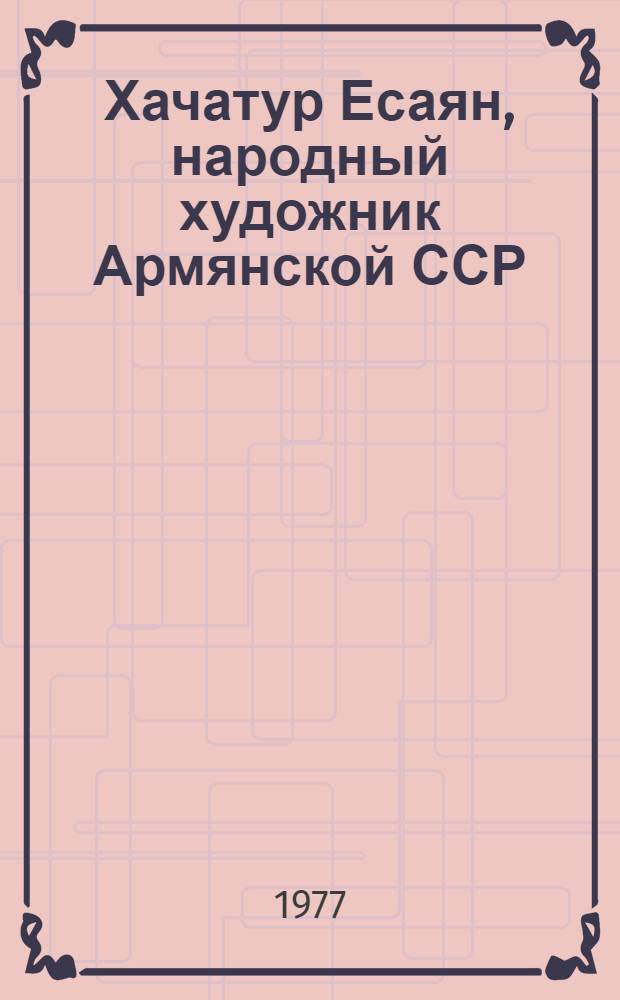Хачатур Есаян, народный художник Армянской ССР : Каталог выставки произведений