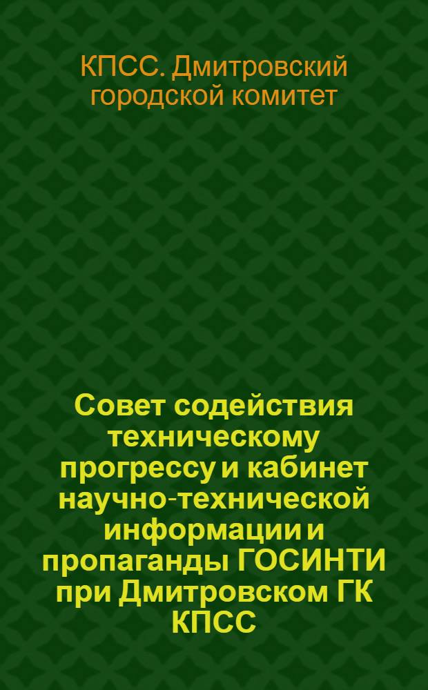 Совет содействия техническому прогрессу и кабинет научно-технической информации и пропаганды ГОСИНТИ при Дмитровском ГК КПСС : Сборник материалов