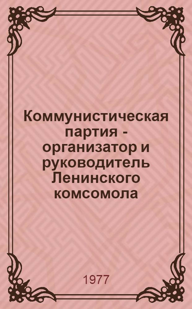 Коммунистическая партия - организатор и руководитель Ленинского комсомола : (К 60-летию ВЛКСМ)