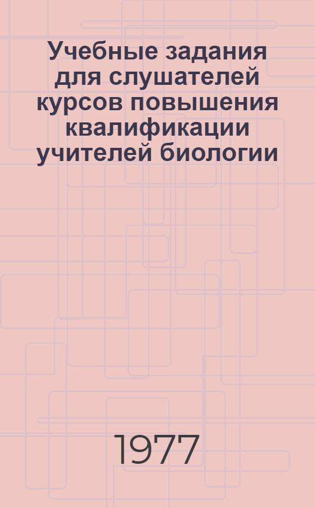 Учебные задания для слушателей курсов повышения квалификации учителей биологии : (Эксперим. материал)
