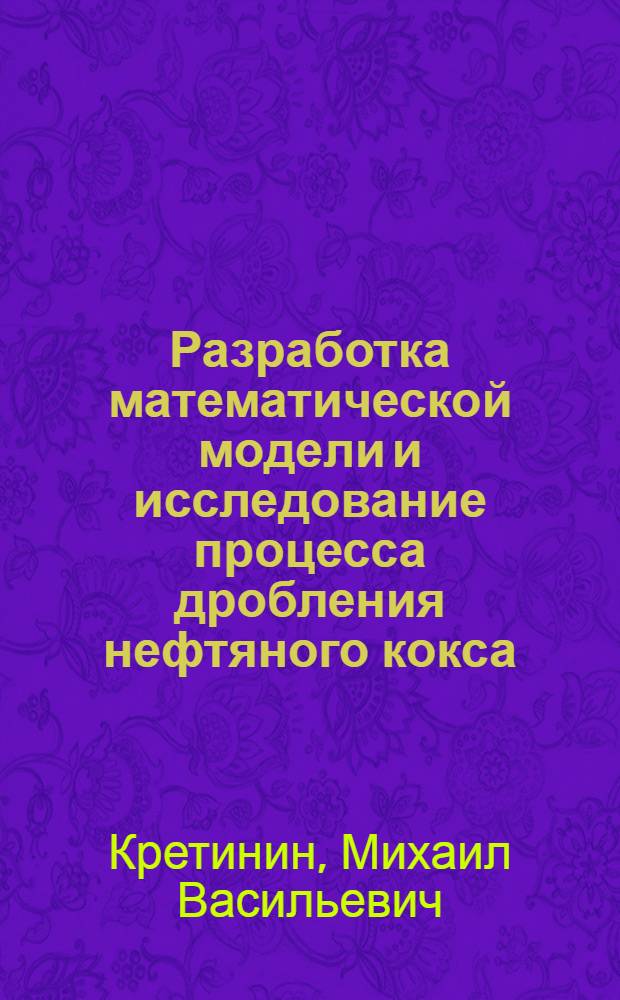 Разработка математической модели и исследование процесса дробления нефтяного кокса : Автореф. дис. на соиск. учен. степени канд. техн. наук : (05.17.08)