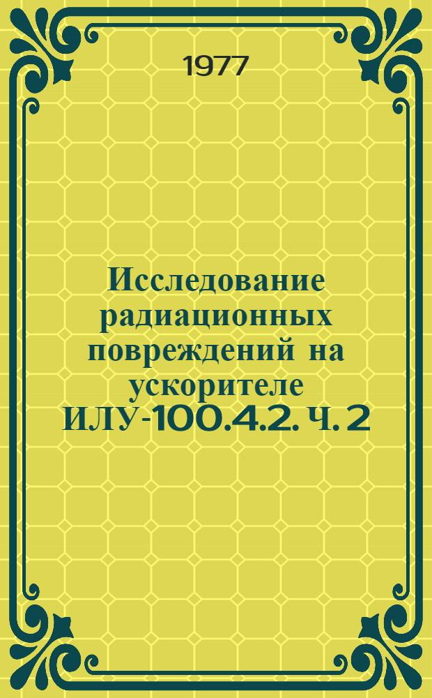Исследование радиационных повреждений на ускорителе ИЛУ-100.4.2. Ч. 2