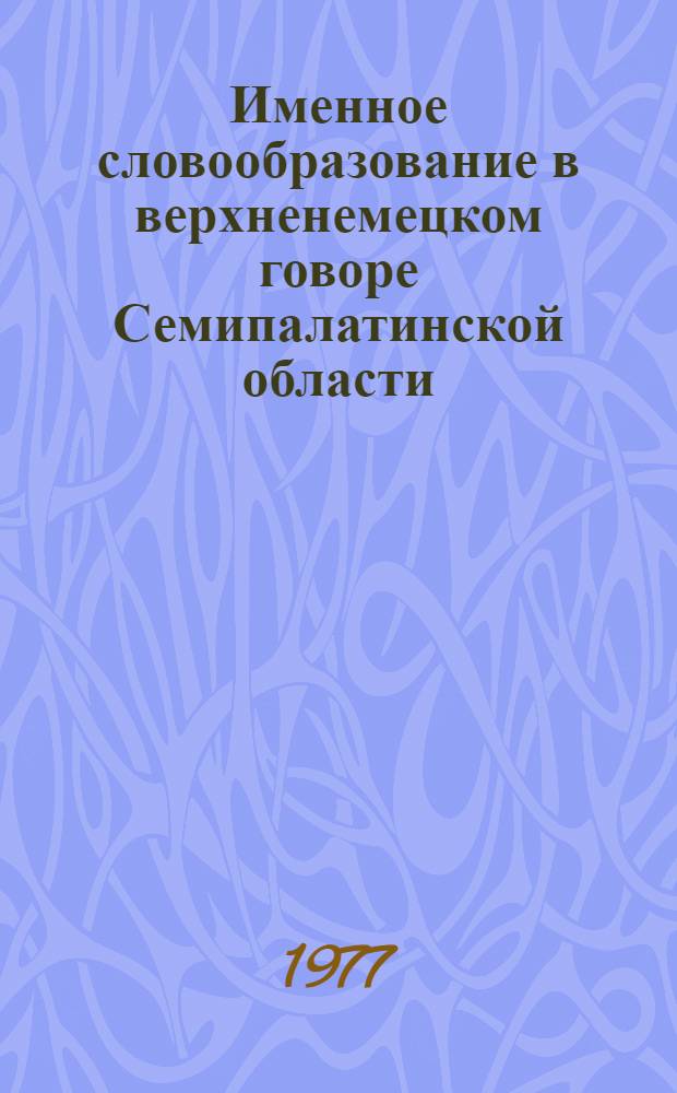 Именное словообразование в верхненемецком говоре Семипалатинской области : Автореф. дис. на соиск. учен. степени канд. филол. наук : (10.02.04)