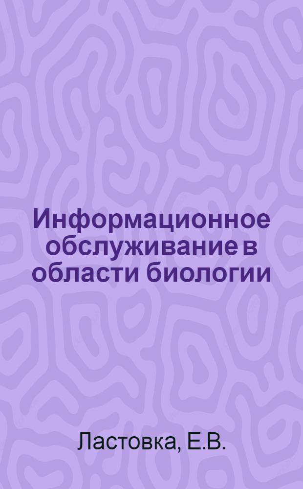 Информационное обслуживание в области биологии : Докл. на второй науч.-техн. конф. "Роль науч.-техн. информации в повышении эффективности и качества науч.-исслед., опытно-конструкт., проектных и производств. работ. (г. Москва, март 1977 г.)