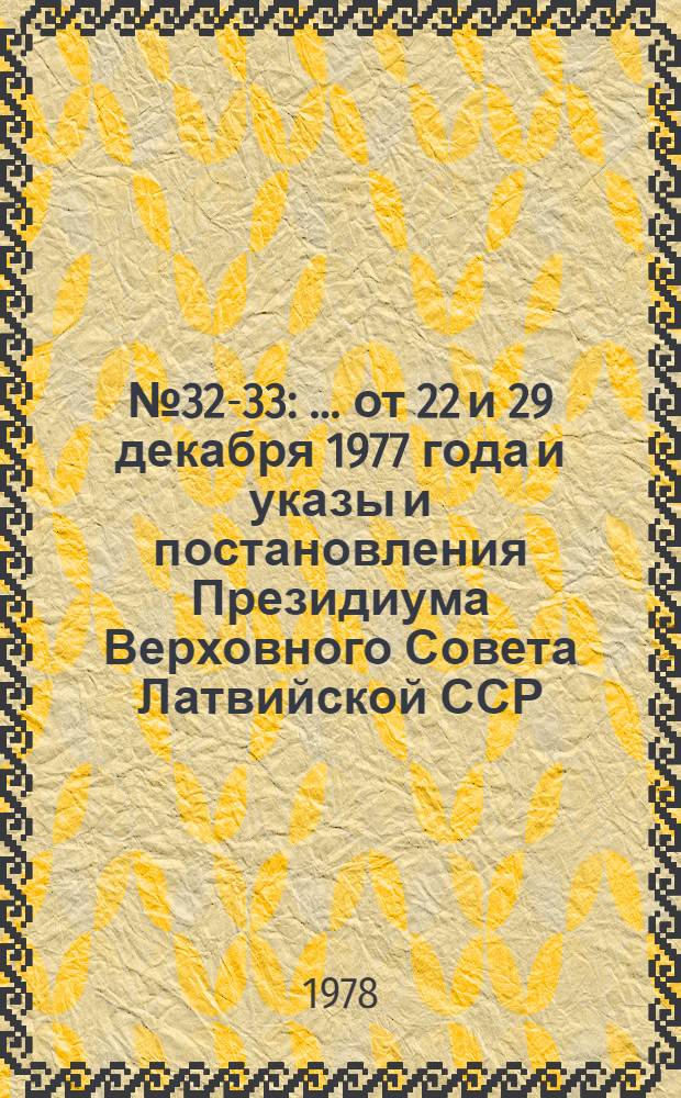 ... № 32-33 : ... от 22 и 29 декабря 1977 года и указы и постановления Президиума Верховного Совета Латвийской ССР, принятые в порядке опроса в декабре месяце 1977 года