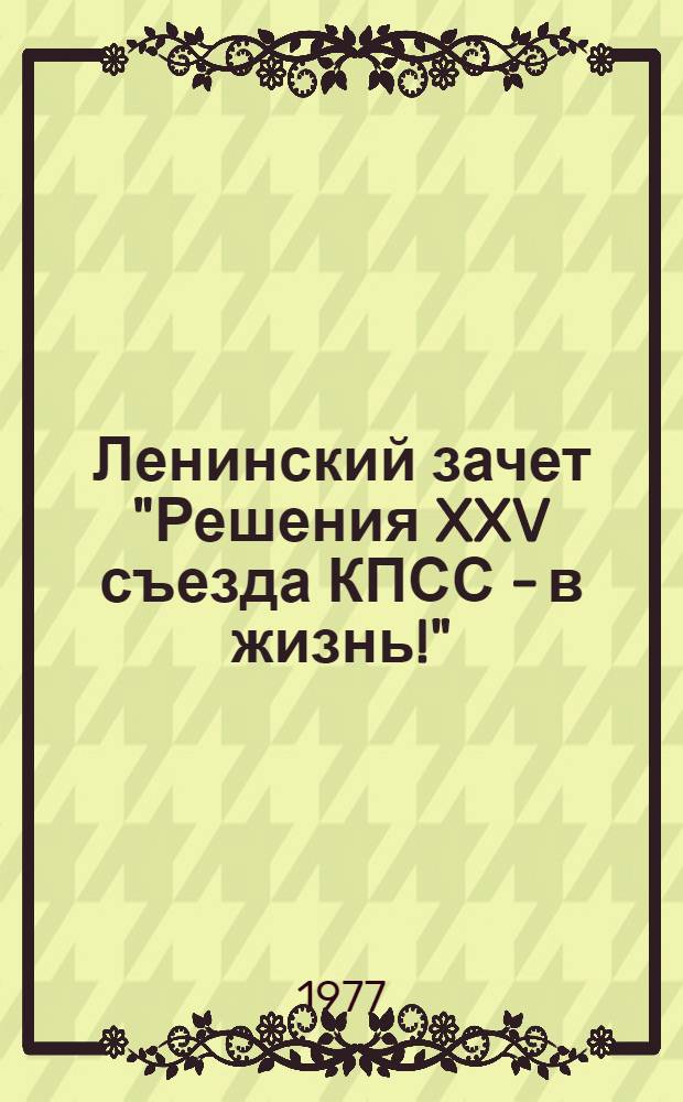 Ленинский зачет "Решения XXV съезда КПСС - в жизнь!" : (Метод. рекомендации)