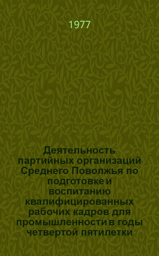 Деятельность партийных организаций Среднего Поволжья по подготовке и воспитанию квалифицированных рабочих кадров для промышленности в годы четвертой пятилетки (1946-1950 гг.) : (По материалам Татар. АССР, Куйбышев. и Ульян. обл.) : Автореф. дис. на соиск. учен. степени канд. ист. наук : (07.00.01)
