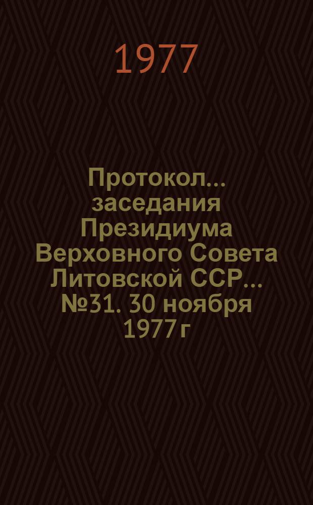 Протокол ... заседания Президиума Верховного Совета Литовской ССР... ... № 31. 30 ноября 1977 г.