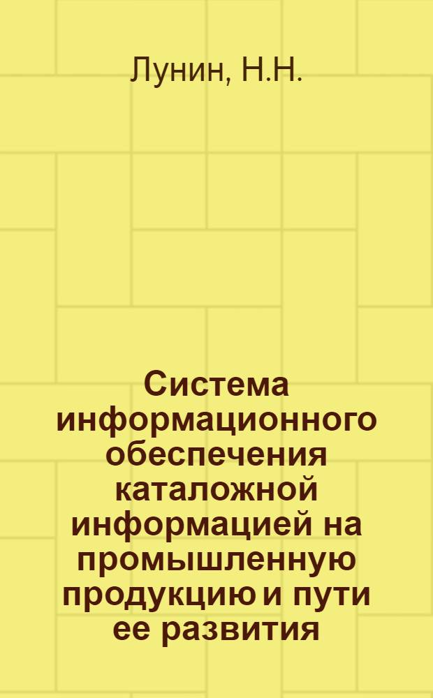 Система информационного обеспечения каталожной информацией на промышленную продукцию и пути ее развития : (Тезисы докл. на семинаре для руководителей всесоюз. центр. отрасл. органов НТИ и представителей м-в и ведомств по проблеме "Науч.-техн. информ. пропаганда". Москва 16 дек. 1977)