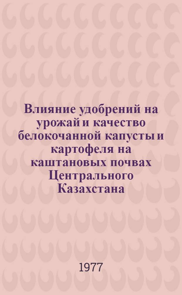 Влияние удобрений на урожай и качество белокочанной капусты и картофеля на каштановых почвах Центрального Казахстана : Автореф. дис. на соиск. учен. степ. канд. с.-х. наук : (06.01.04)