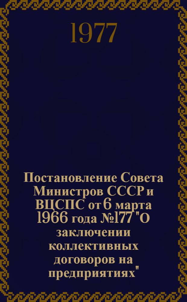 [Постановление Совета Министров СССР и ВЦСПС от 6 марта 1966 года № 177 "О заключении коллективных договоров на предприятиях"] : Изменения и дополнения
