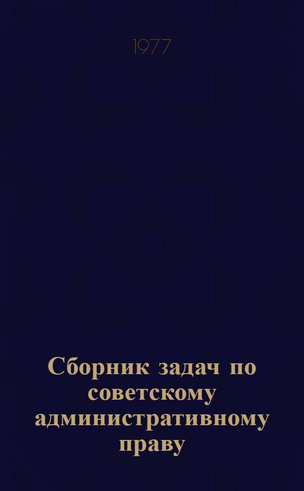 Сборник задач по советскому административному праву : (Специальная часть) : Для учеб. подразделений МВД, УВД