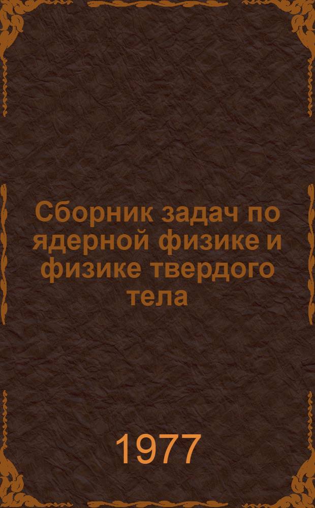 Сборник задач по ядерной физике и физике твердого тела