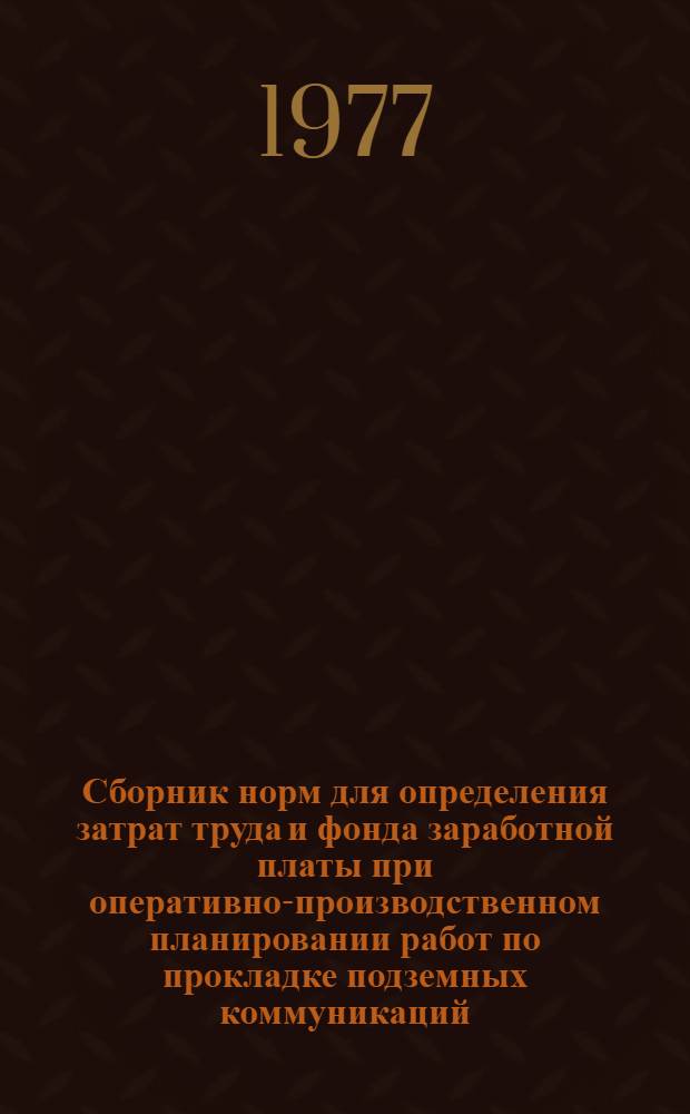 Сборник норм для определения затрат труда и фонда заработной платы при оперативно-производственном планировании работ по прокладке подземных коммуникаций : Вып. 1-
