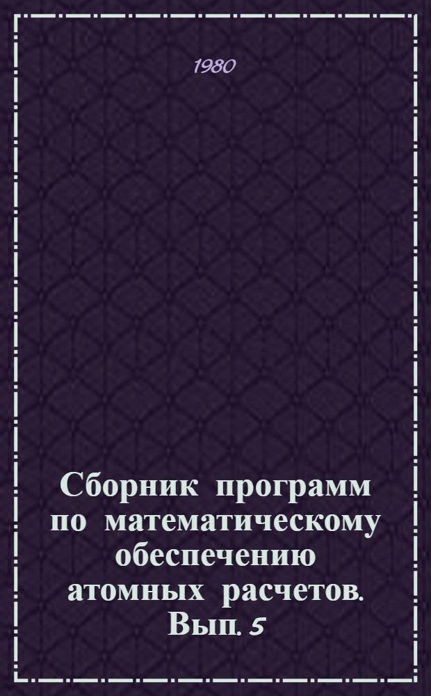 Сборник программ по математическому обеспечению атомных расчетов. Вып. 5