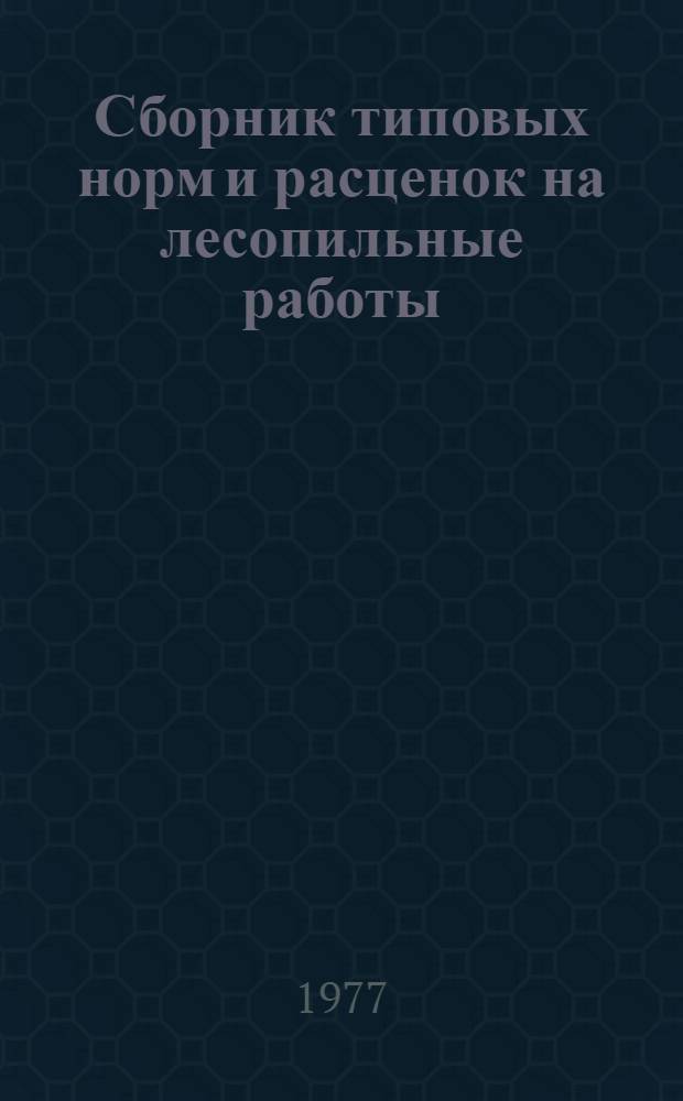 Сборник типовых норм и расценок на лесопильные работы : Вып. 1-