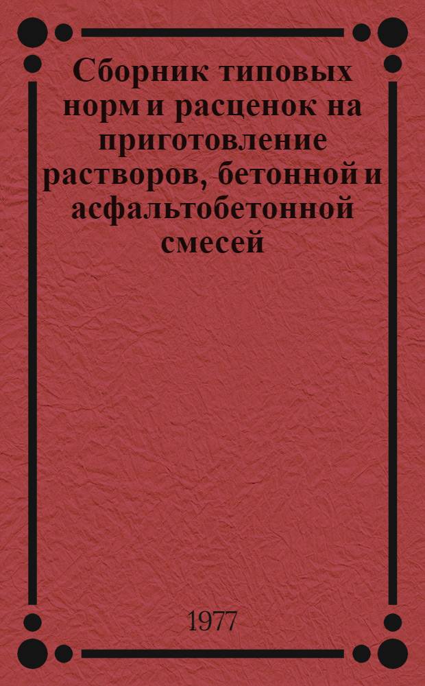 Сборник типовых норм и расценок на приготовление растворов, бетонной и асфальтобетонной смесей : Утв. 10/XII 1976 г. : Вып. 1-