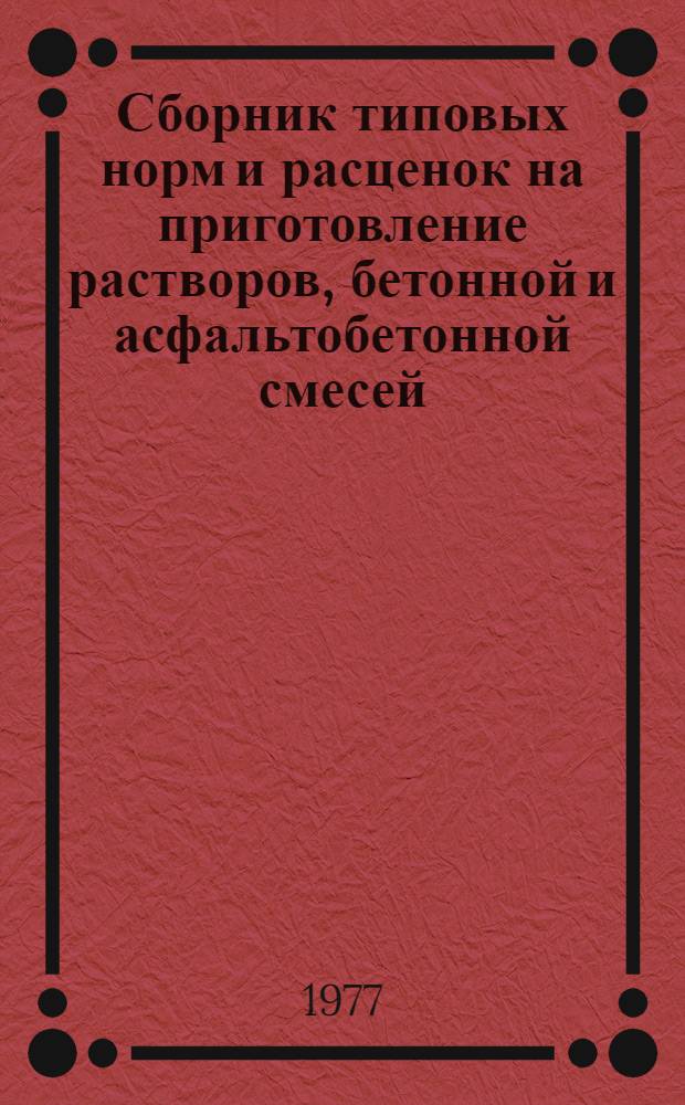 Сборник типовых норм и расценок на приготовление растворов, бетонной и асфальтобетонной смесей : Утв. 10/XII 1976 г. : Вып. 1-