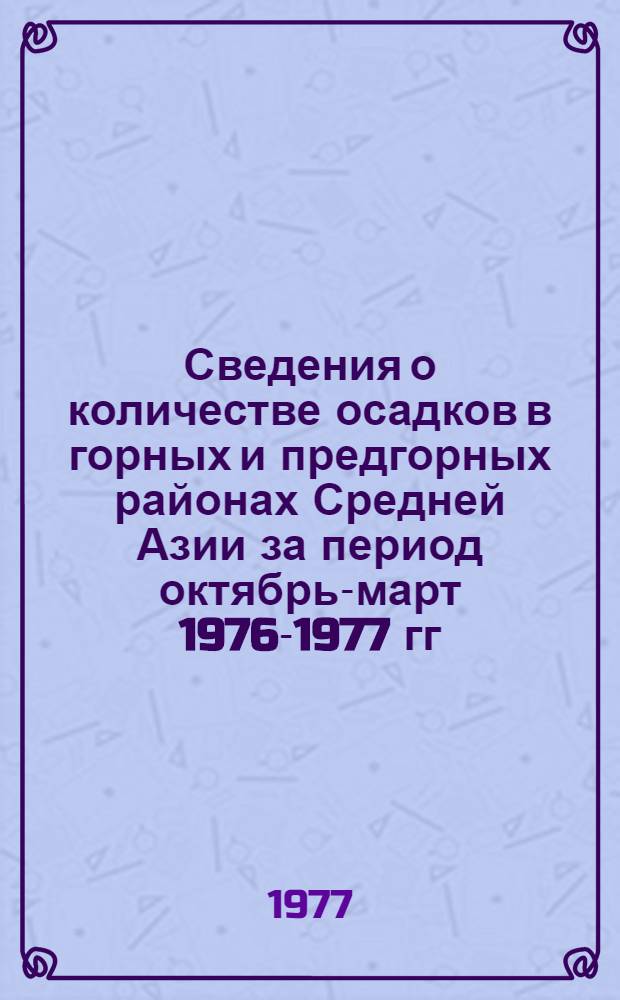 Сведения о количестве осадков в горных и предгорных районах Средней Азии за период октябрь-март 1976-1977 гг. и прогноз средних расходов воды на вегетационный период (апрель-сентябрь) 1977 г. рек Узбекистана и юга Киргизии