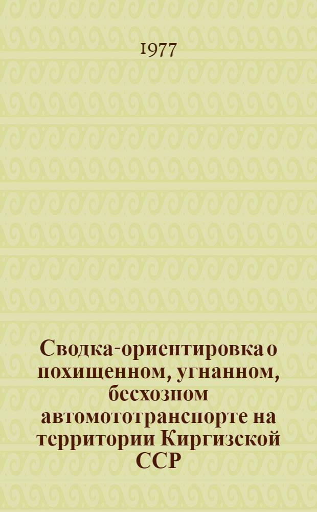 Сводка-ориентировка о похищенном, угнанном, бесхозном автомототранспорте на территории Киргизской ССР...