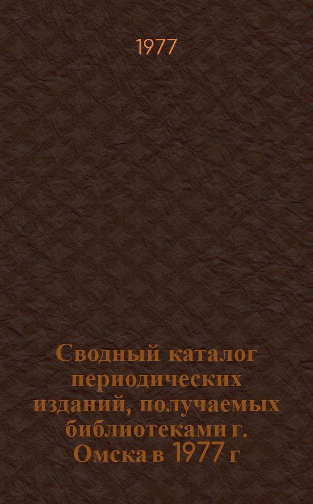 Сводный каталог периодических изданий, получаемых библиотеками г. Омска в 1977 г : (В 3-х ч.) Ч. 1. Ч. 1-2