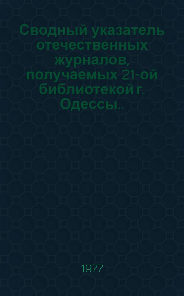 Сводный указатель отечественных журналов, получаемых 21-ой библиотекой г. Одессы... : (Журналы на рус. и укр. яз.)