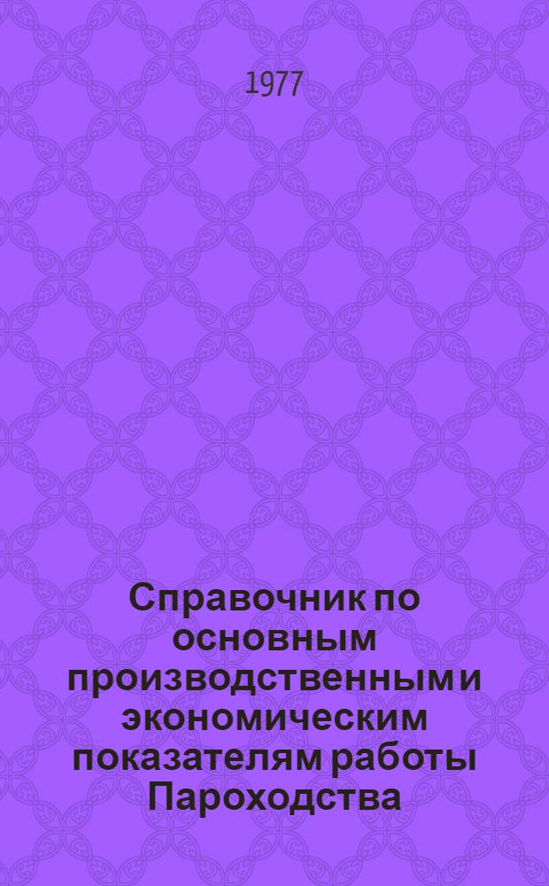 Справочник по основным производственным и экономическим показателям работы Пароходства...