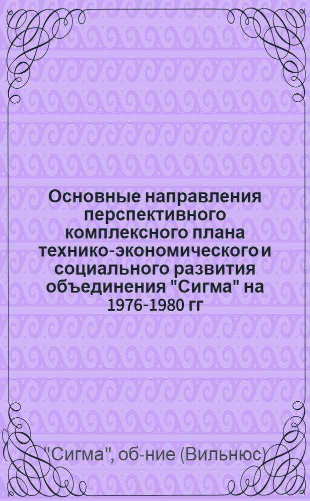 Основные направления перспективного комплексного плана технико-экономического и социального развития объединения "Сигма" на 1976-1980 гг.