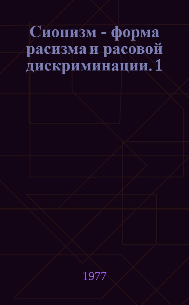 [Сионизм - форма расизма и расовой дискриминации. 1 : Критический анализ идеологии сионизма, ее истоков расистского характера и реакционной сущности
